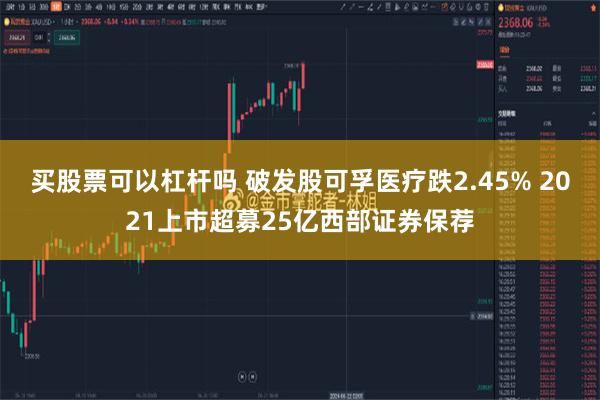 买股票可以杠杆吗 破发股可孚医疗跌2.45% 2021上市超募25亿西部证券保荐