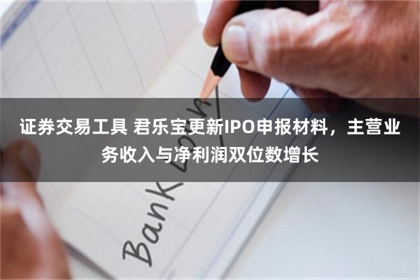 证券交易工具 君乐宝更新IPO申报材料，主营业务收入与净利润双位数增长
