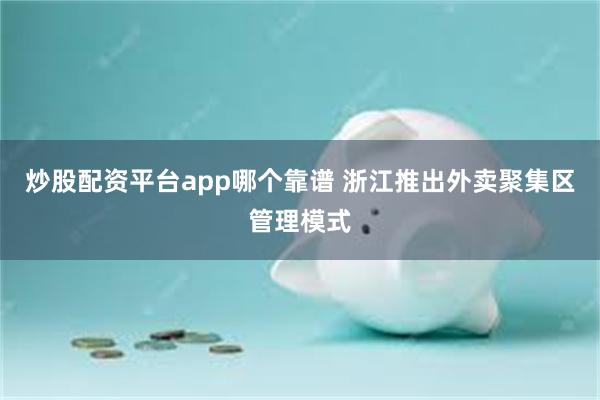 炒股配资平台app哪个靠谱 浙江推出外卖聚集区管理模式