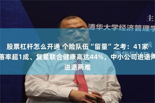 股票杠杆怎么开通 个险队伍“留量”之考：41家脱落率超1成、复星联合健康高达44%，中小公司进退两难