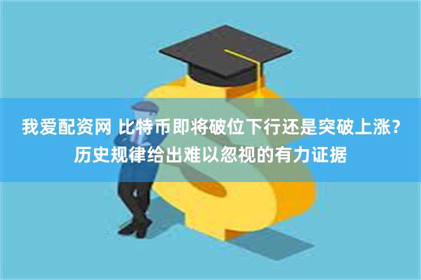 我爱配资网 比特币即将破位下行还是突破上涨？历史规律给出难以忽视的有力证据