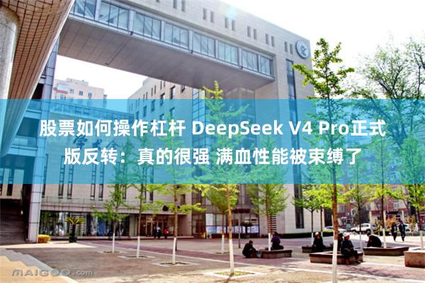 股票如何操作杠杆 DeepSeek V4 Pro正式版反转：真的很强 满血性能被束缚了