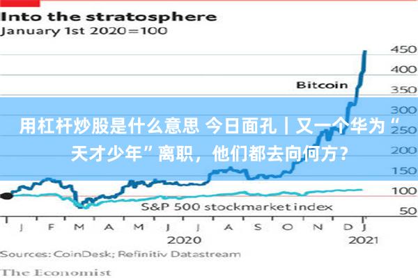 用杠杆炒股是什么意思 今日面孔｜又一个华为“天才少年”离职，他们都去向何方？