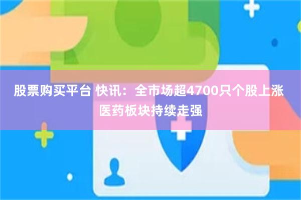 股票购买平台 快讯：全市场超4700只个股上涨 医药板块持续走强