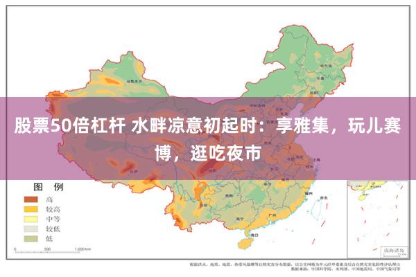 股票50倍杠杆 水畔凉意初起时:享雅集,玩儿赛博,逛吃夜市
