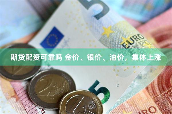 期货配资可靠吗 金价、银价、油价，集体上涨
