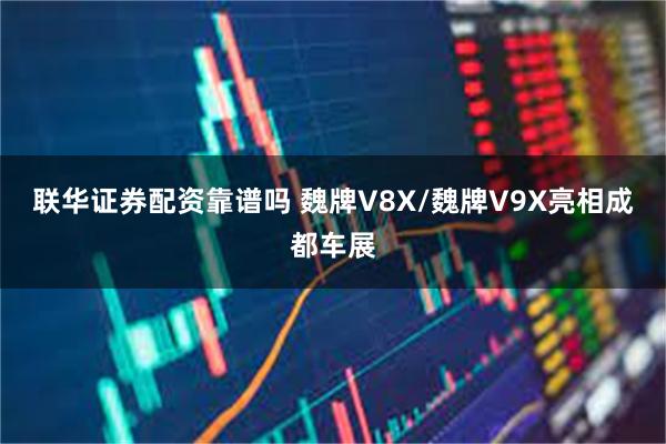 联华证券配资靠谱吗 魏牌V8X/魏牌V9X亮相成都车展