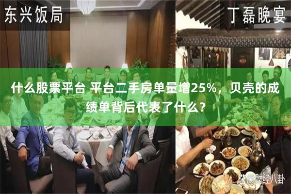 什么股票平台 平台二手房单量增25%，贝壳的成绩单背后代表了什么？