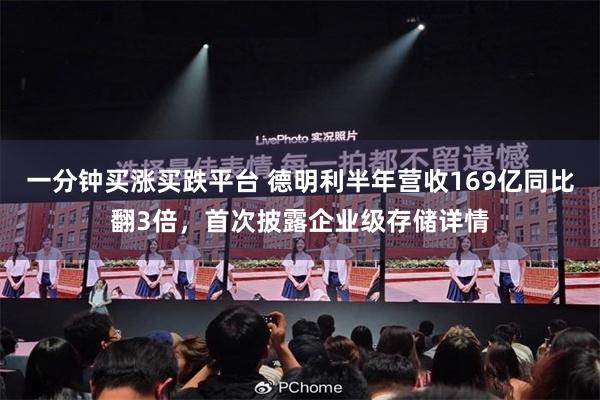 一分钟买涨买跌平台 德明利半年营收169亿同比翻3倍，首次披露企业级存储详情