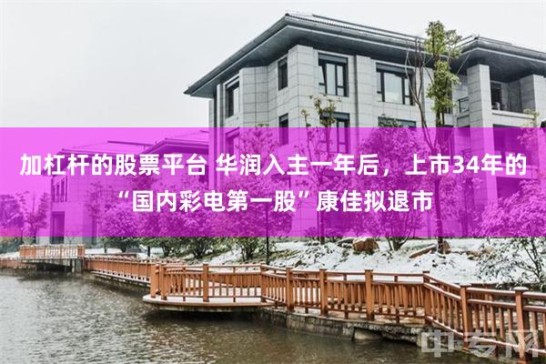 加杠杆的股票平台 华润入主一年后，上市34年的“国内彩电第一股”康佳拟退市