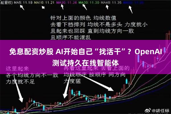 免息配资炒股 AI开始自己“找活干”？OpenAI测试持久在线智能体