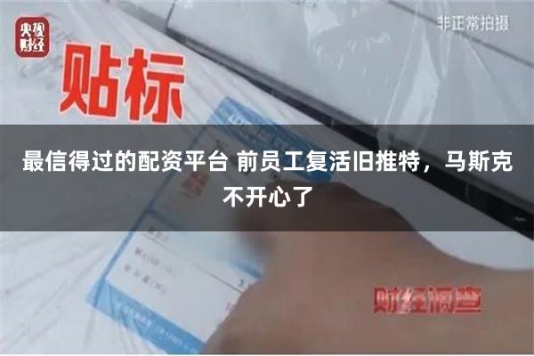 最信得过的配资平台 前员工复活旧推特，马斯克不开心了