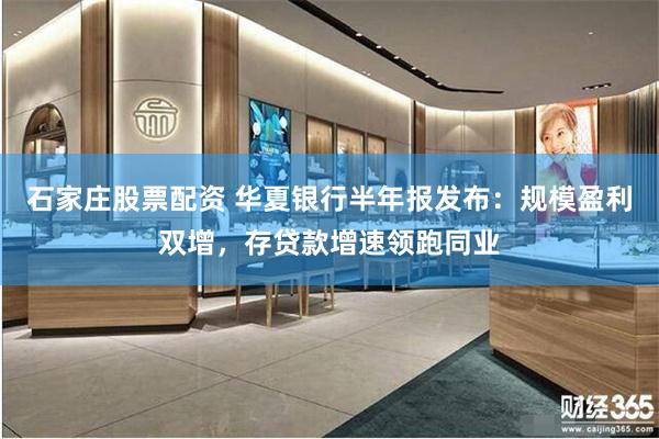 石家庄股票配资 华夏银行半年报发布：规模盈利双增，存贷款增速领跑同业