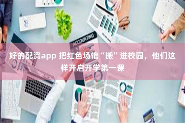 好的配资app 把红色场馆“搬”进校园，他们这样开启开学第一课