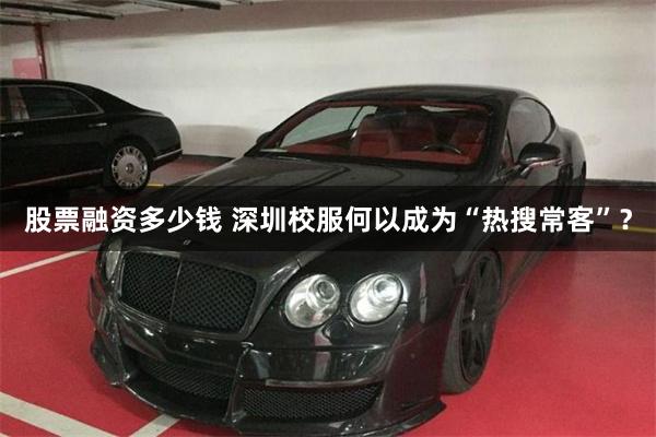 股票融资多少钱 深圳校服何以成为“热搜常客”？