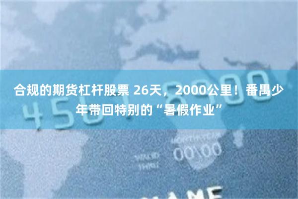 合规的期货杠杆股票 26天，2000公里！番禺少年带回特别的“暑假作业”
