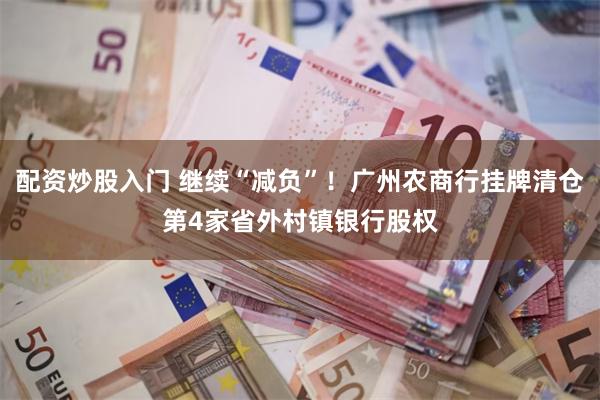 配资炒股入门 继续“减负”！广州农商行挂牌清仓第4家省外村镇银行股权