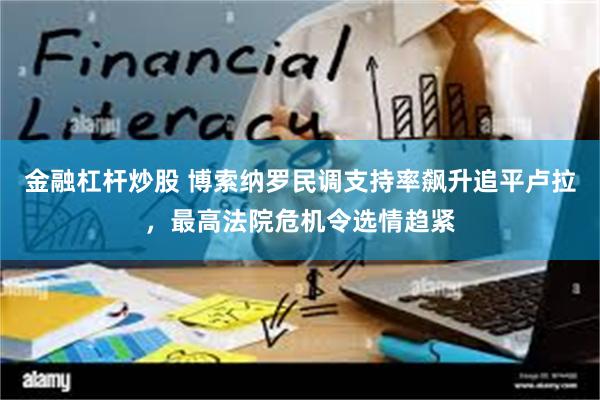 金融杠杆炒股 博索纳罗民调支持率飙升追平卢拉，最高法院危机令选情趋紧
