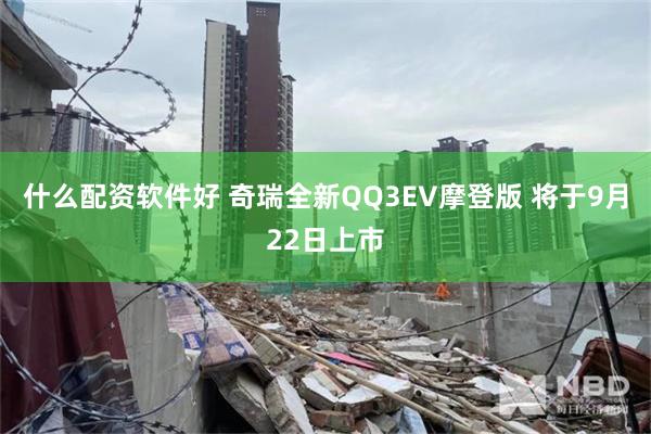 什么配资软件好 奇瑞全新QQ3EV摩登版 将于9月22日上市