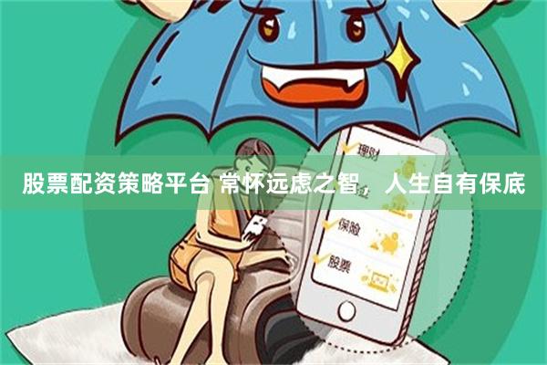 股票配资策略平台 常怀远虑之智，人生自有保底