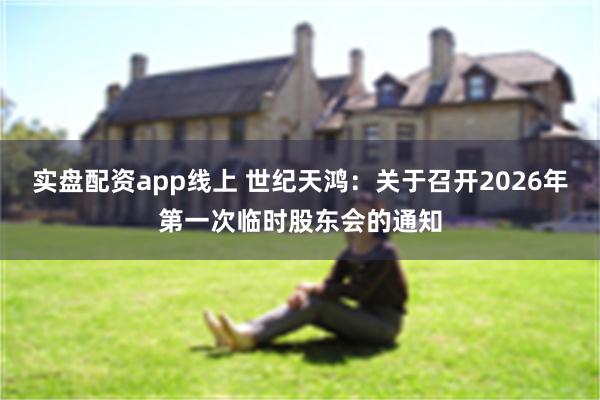 实盘配资app线上 世纪天鸿：关于召开2026年第一次临时股东会的通知