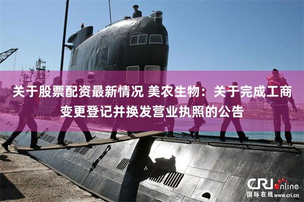 关于股票配资最新情况 美农生物：关于完成工商变更登记并换发营业执照的公告