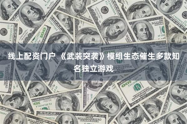 线上配资门户 《武装突袭》模组生态催生多款知名独立游戏