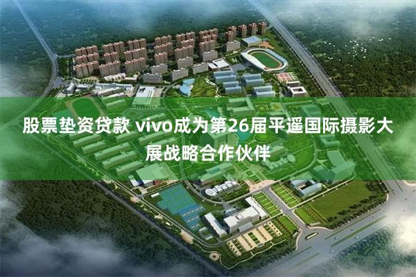股票垫资贷款 vivo成为第26届平遥国际摄影大展战略合作伙伴