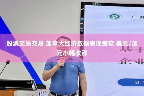 股票交易交易 加拿大经济数据表现疲软 美元/加元小幅收涨
