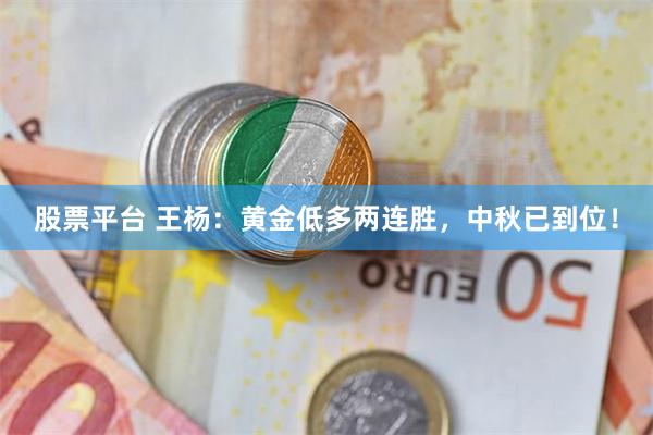股票平台 王杨：黄金低多两连胜，中秋已到位！
