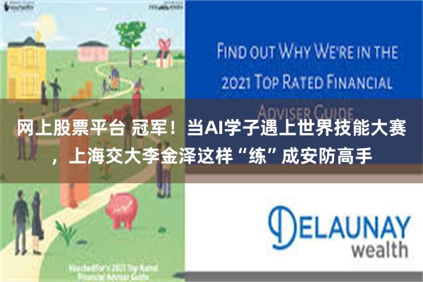 网上股票平台 冠军！当AI学子遇上世界技能大赛，上海交大李金泽这样“练”成安防高手