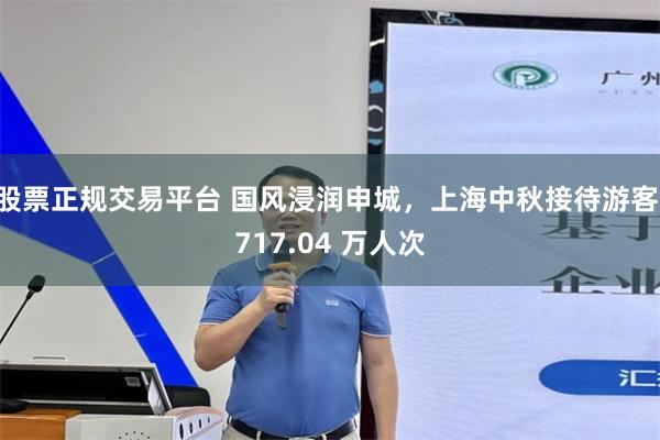 股票正规交易平台 国风浸润申城，上海中秋接待游客 717.04 万人次