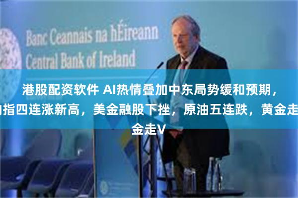 港股配资软件 AI热情叠加中东局势缓和预期,纳指四连涨新高,美金融股下挫,原油五连跌,黄金走V