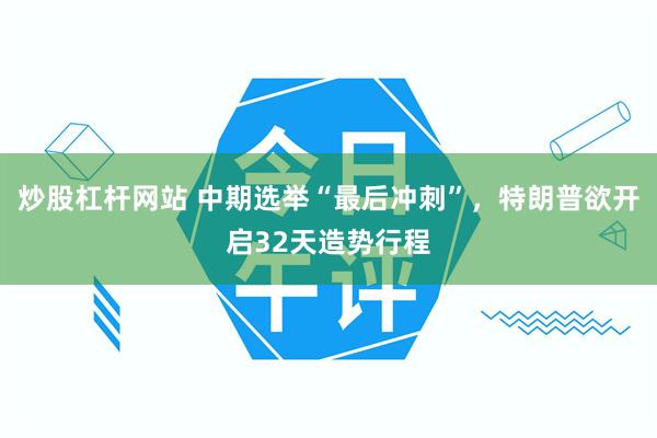 炒股杠杆网站 中期选举“最后冲刺”，特朗普欲开启32天造势行程