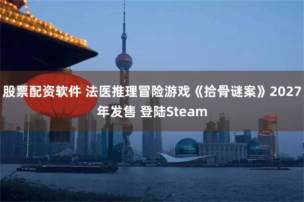 股票配资软件 法医推理冒险游戏《拾骨谜案》2027年发售 登陆Steam