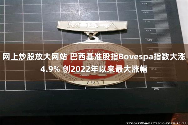 网上炒股放大网站 巴西基准股指Bovespa指数大涨4.9% 创2022年以来最大涨幅
