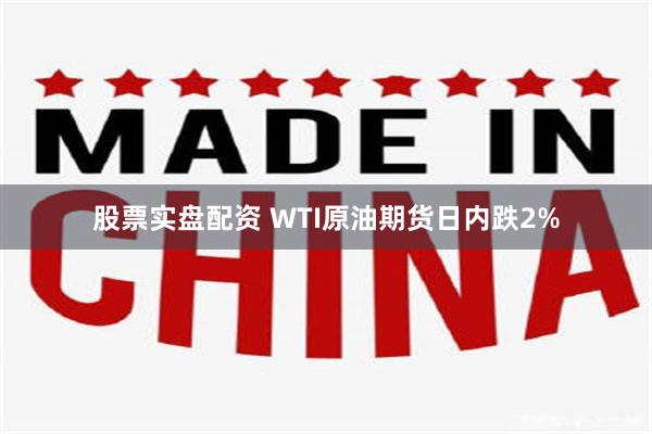 股票实盘配资 WTI原油期货日内跌2%