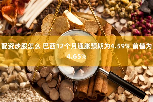 配资炒股怎么 巴西12个月通胀预期为4.59% 前值为4.65%