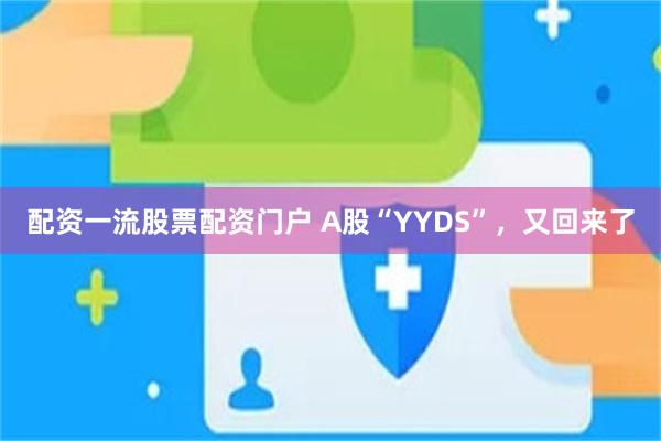 配资一流股票配资门户 A股“YYDS”，又回来了