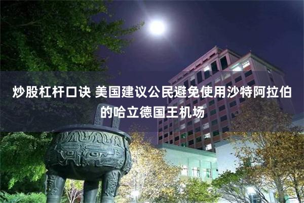 炒股杠杆口诀 美国建议公民避免使用沙特阿拉伯的哈立德国王机场