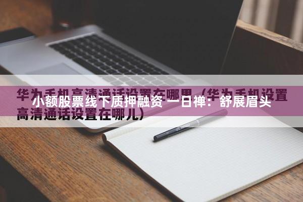 小额股票线下质押融资 一日禅：舒展眉头