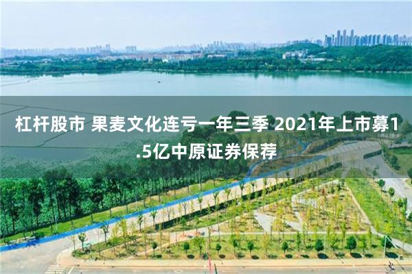 杠杆股市 果麦文化连亏一年三季 2021年上市募1.5亿中原证券保荐