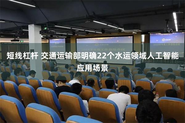 短线杠杆 交通运输部明确22个水运领域人工智能应用场景