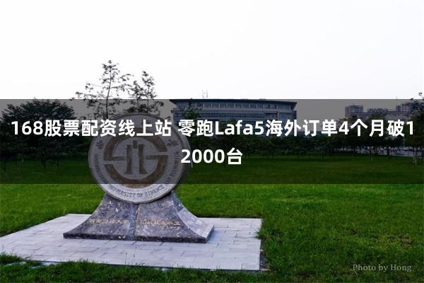 168股票配资线上站 零跑Lafa5海外订单4个月破12000台