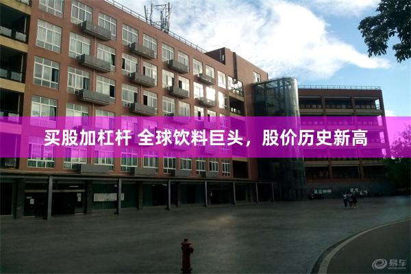 买股加杠杆 全球饮料巨头，股价历史新高